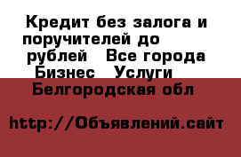 Кредит без залога и поручителей до 300.000 рублей - Все города Бизнес » Услуги   . Белгородская обл.